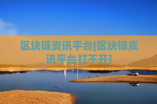 区块链资讯平台[区块链资讯平台打不开]