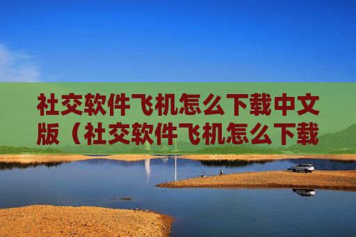 社交软件飞机怎么下载中文版（社交软件飞机怎么下载中文版苹果）