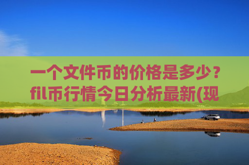 一个文件币的价格是多少?fil币行情今日分析最新(现价36.9408元)