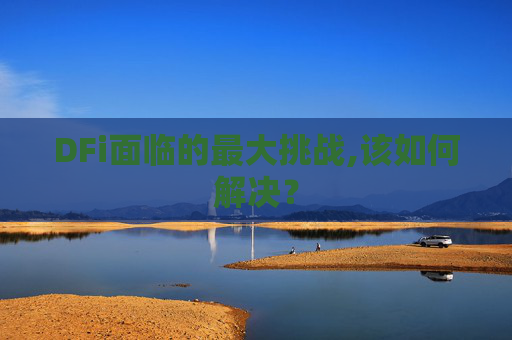 DFi面临的最大挑战,该如何解决？
