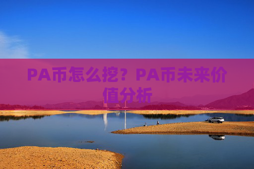 PA币怎么挖？PA币未来价值分析