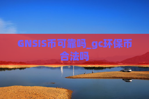 GNSIS币可靠吗_gc环保币合法吗