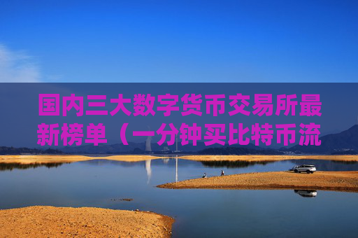 国内三大数字货币交易所最新榜单（一分钟买比特币流程步骤）