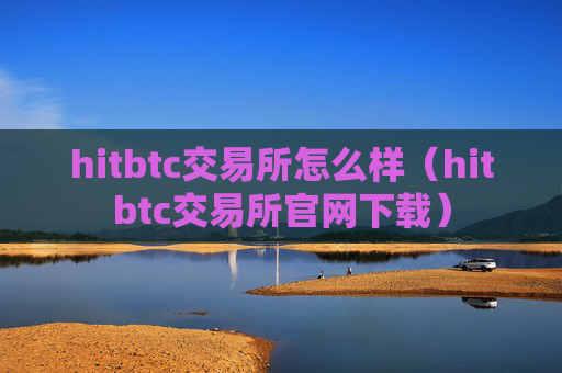 hitbtc交易所怎么样（hitbtc交易所官网下载）