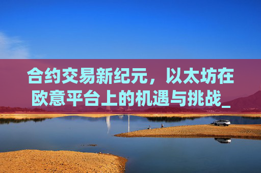 合约交易新纪元，以太坊在欧意平台上的机遇与挑战_以太坊合约交易技巧