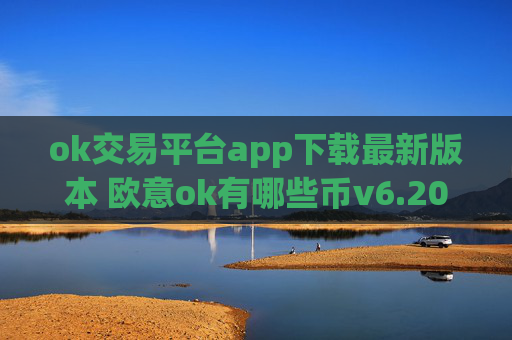 ok交易平台app下载最新版本 欧意ok有哪些币v6.20.40