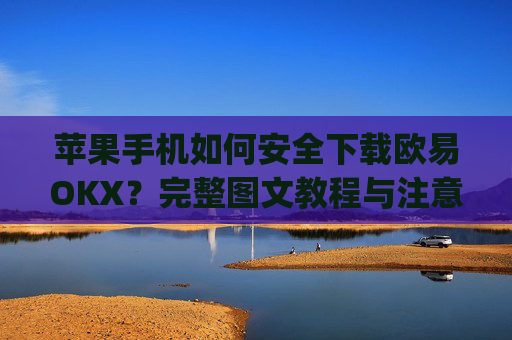 苹果手机如何安全下载欧易OKX？完整图文教程与注意事项_