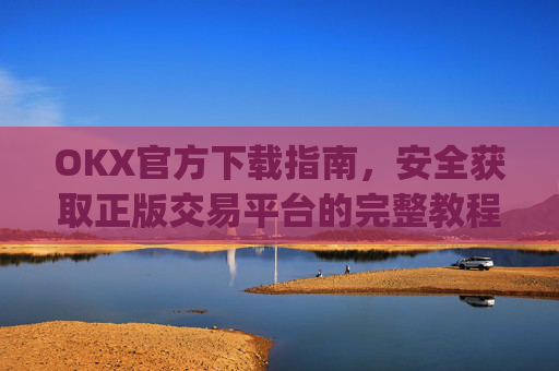 OKX官方下载指南，安全获取正版交易平台的完整教程_OkX官方下载苹果
