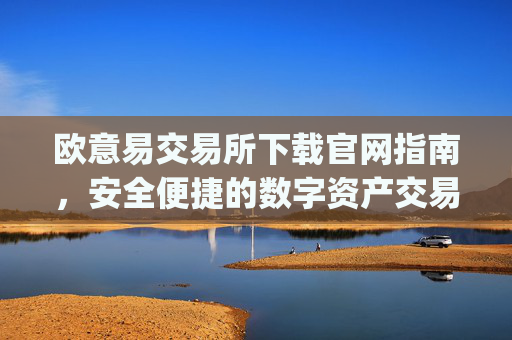 欧意易交易所下载官网指南，安全便捷的数字资产交易平台_