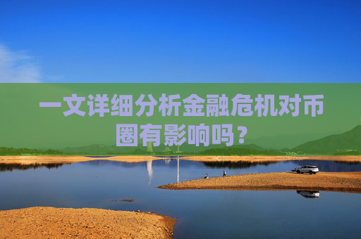 一文详细分析金融危机对币圈有影响吗？