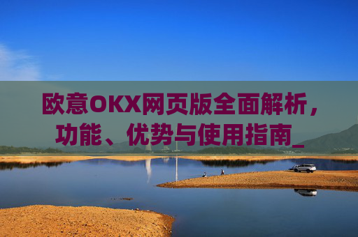 欧意OKX网页版全面解析，功能、优势与使用指南_