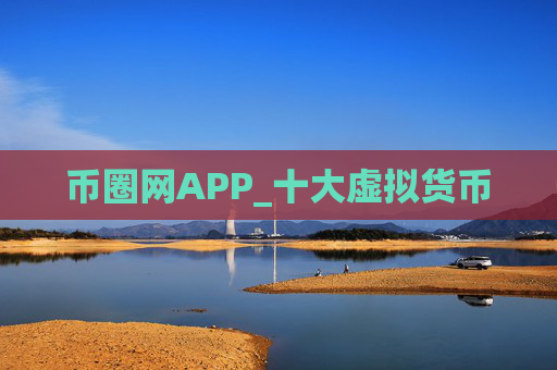 币圈网APP_十大虚拟货币