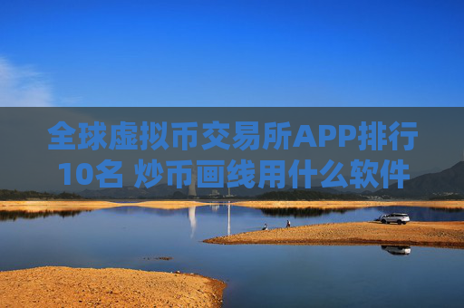 全球虚拟币交易所APP排行10名 炒币画线用什么软件