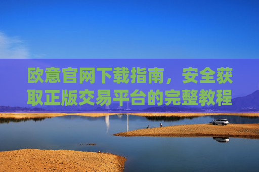 欧意官网下载指南，安全获取正版交易平台的完整教程_欧交易app下载安装