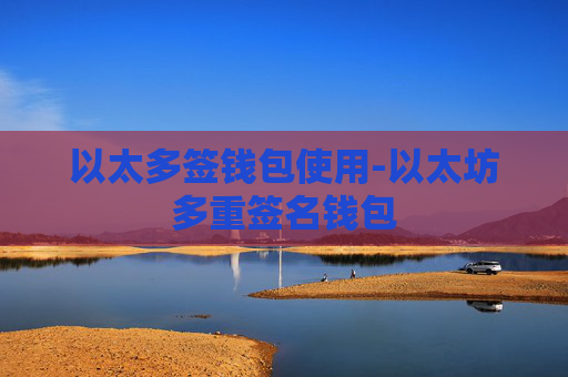 以太多签钱包使用-以太坊多重签名钱包