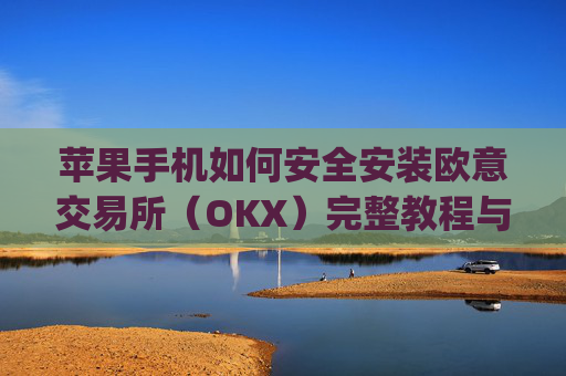 苹果手机如何安全安装欧意交易所（OKX）完整教程与注意事项_