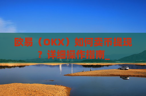 欧易（OKX）如何卖币提现？详细操作指南_