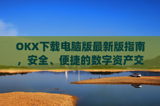 OKX下载电脑版最新版指南，安全、便捷的数字资产交易体验_ok学生电脑版怎么下