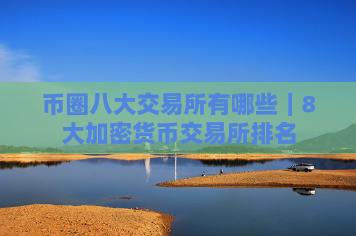 币圈八大交易所有哪些｜8大加密货币交易所排名