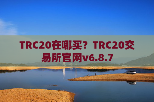 TRC20在哪买？TRC20交易所官网v6.8.7
