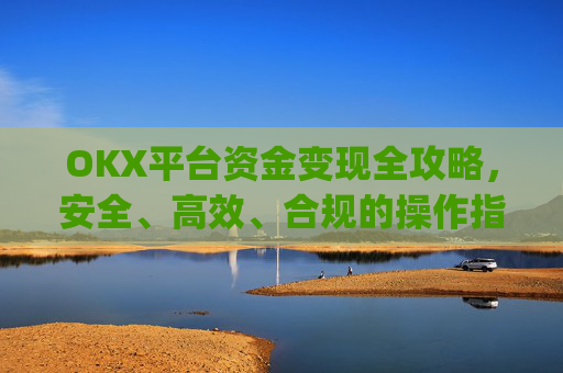 OKX平台资金变现全攻略,安全、高效、合规的操作指南_ok里面的钱怎么变现金了