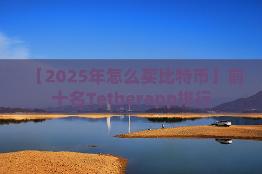 【2025年怎么买比特币】前十名Tetherapp排行