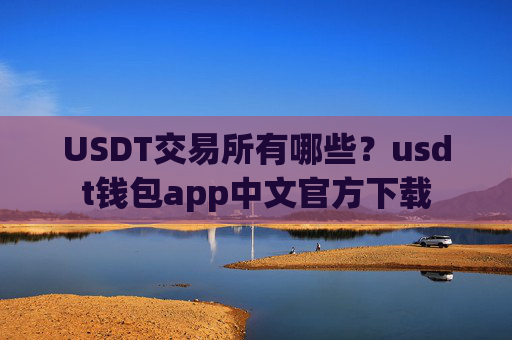 USDT交易所有哪些？usdt钱包app中文官方下载