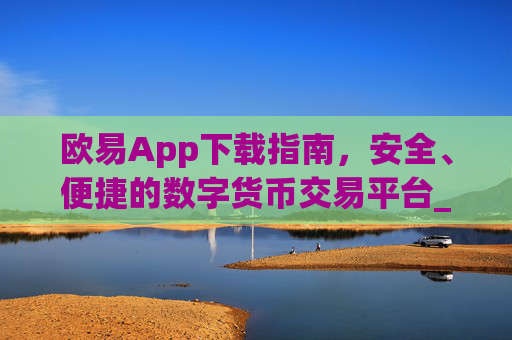 欧易App下载指南，安全、便捷的数字货币交易平台_欧亿交易所app下载