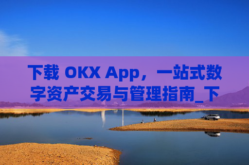 下载 OKX App，一站式数字资产交易与管理指南_下载影视大全