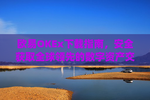 欧易OKEx下载指南，安全获取全球领先的数字资产交易平台_易欧ok官网下载