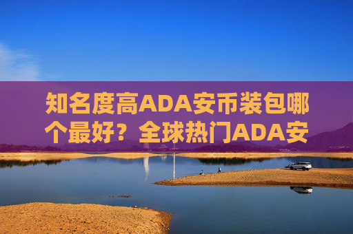 知名度高ADA安币装包哪个最好？全球热门ADA安币装包榜单一览