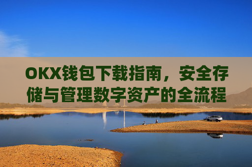 OKX钱包下载指南，安全存储与管理数字资产的全流程解析_ok钱包app