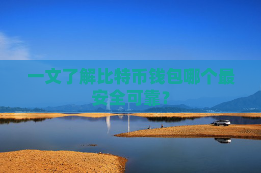 一文了解比特币钱包哪个最安全可靠？
