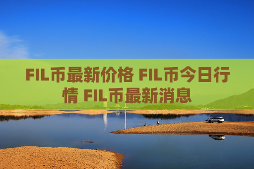 FIL币最新价格 FIL币今日行情 FIL币最新消息