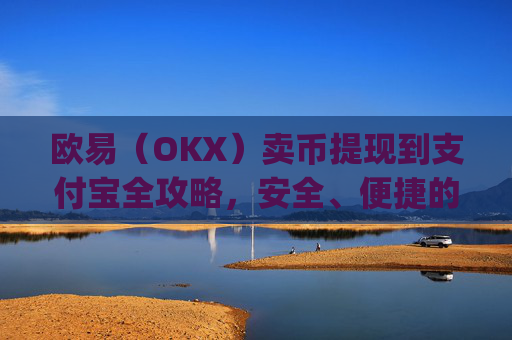 欧易（OKX）卖币提现到支付宝全攻略，安全、便捷的操作指南_