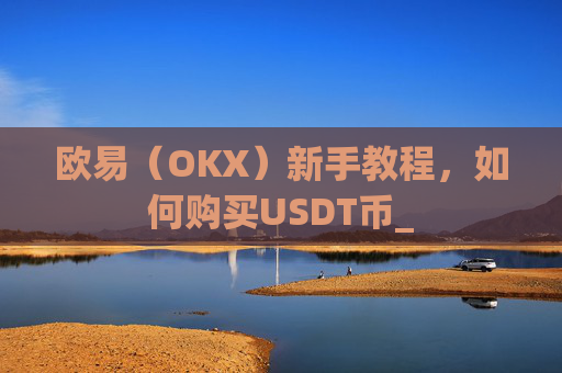欧易（OKX）新手教程，如何购买USDT币_