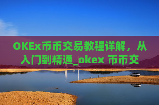 OKEx币币交易教程详解，从入门到精通_okex 币币交易
