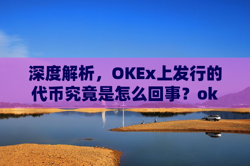 深度解析，OKEx上发行的代币究竟是怎么回事？okexchain代币