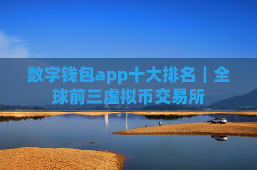 数字钱包app十大排名｜全球前三虚拟币交易所
