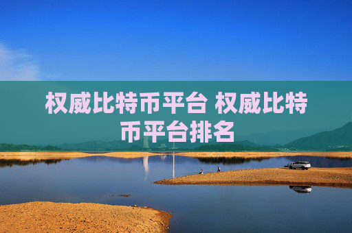 权威比特币平台 权威比特币平台排名