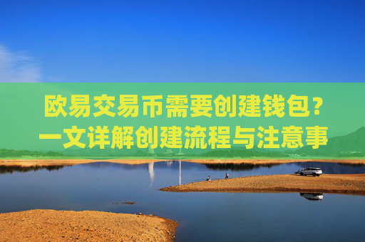 欧易交易币需要创建钱包？一文详解创建流程与注意事项_
