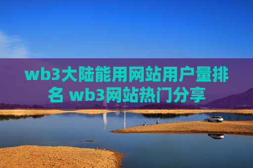wb3大陆能用网站用户量排名 wb3网站热门分享