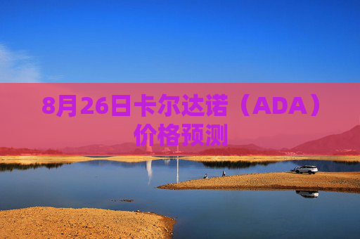 8月26日卡尔达诺（ADA）价格预测