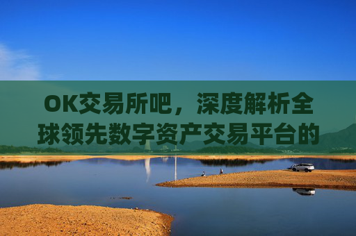 OK交易所吧，深度解析全球领先数字资产交易平台的崛起与未来_ok交易所百科