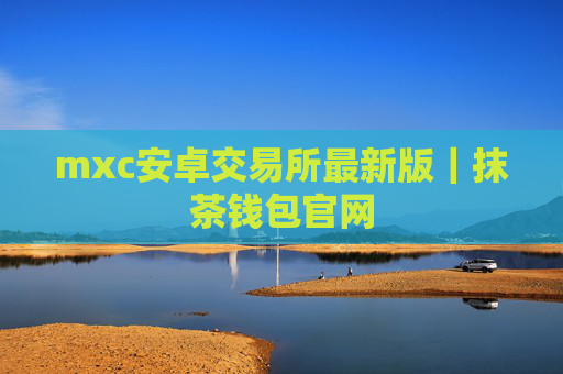 mxc安卓交易所最新版｜抹茶钱包官网