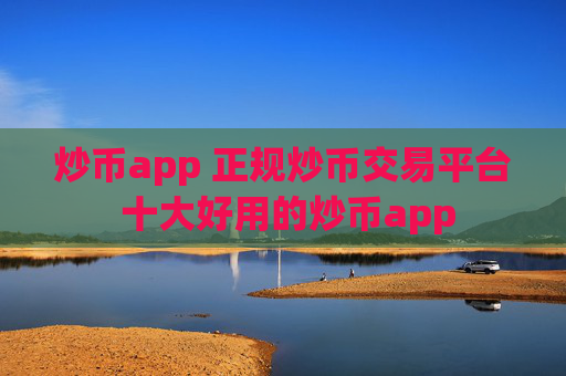 炒币app 正规炒币交易平台 十大好用的炒币app