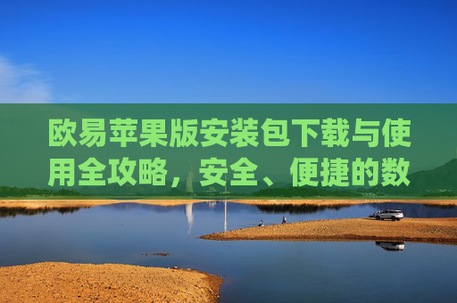 欧易苹果版安装包下载与使用全攻略，安全、便捷的数字货币交易指南_