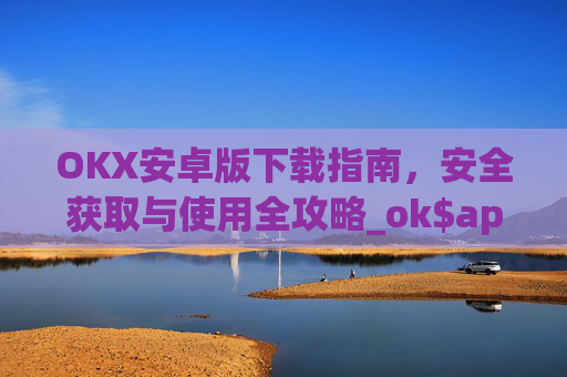 OKX安卓版下载指南，安全获取与使用全攻略_ok$apk