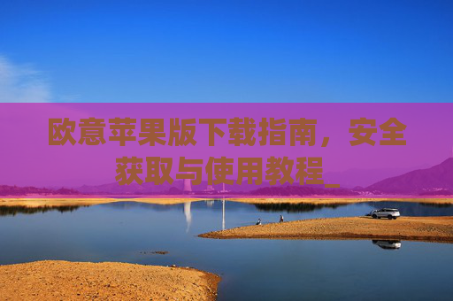 欧意苹果版下载指南，安全获取与使用教程_