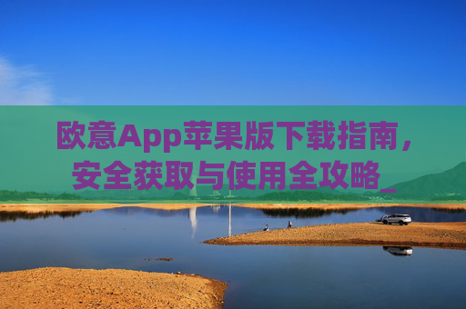 欧意App苹果版下载指南，安全获取与使用全攻略_